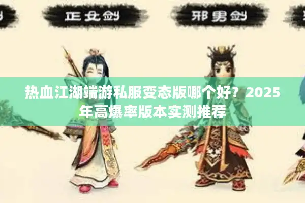 热血江湖端游私服变态版哪个好？2025年高爆率版本实测推荐