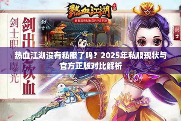 热血江湖没有私服了吗?2025年私服现状与官方正版对比解析 热血江湖没有私服了吗?2025年私服现状与官方正版对比解析