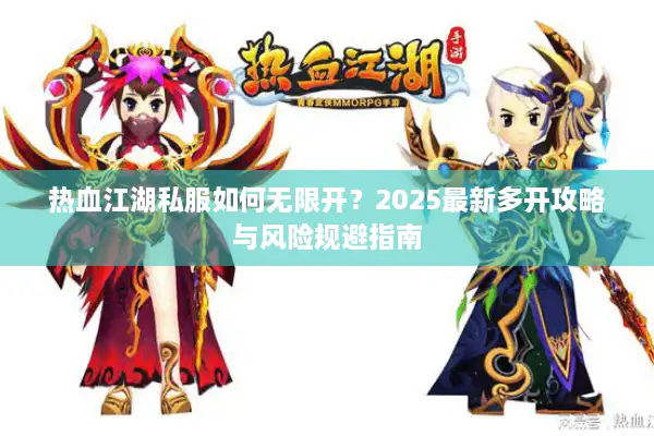 热血江湖私服如何无限开？2025最新多开攻略与风险规避指南