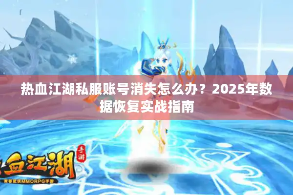 热血江湖私服账号消失怎么办？2025年数据恢复实战指南