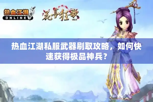热血江湖私服武器刷取攻略,如何快速获得极品神兵? 热血江湖私服武器刷取攻略,如何快速获得极品神兵?
