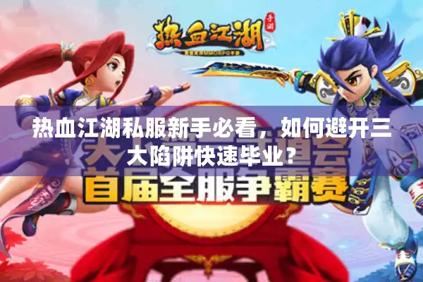 热血江湖私服新手必看，如何避开三大陷阱快速毕业？