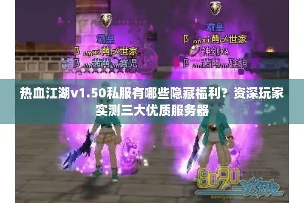 热血江湖v1.50私服有哪些隐藏福利？资深玩家实测三大优质服务器