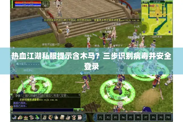 热血江湖私服提示含木马?三步识别病毒并安全登录 热血江湖私服提示含木马?三步识别病毒并安全登录