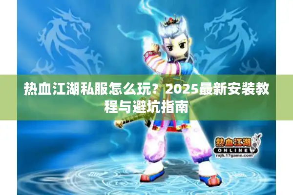 热血江湖私服怎么玩？2025最新安装教程与避坑指南