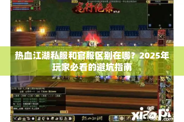 热血江湖私服和官服区别在哪？2025年玩家必看的避坑指南