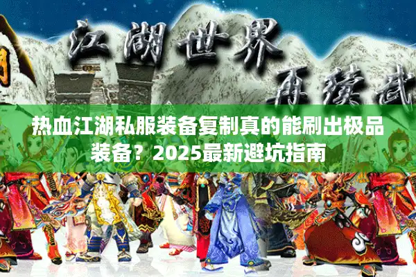 热血江湖私服装备复制真的能刷出极品装备？2025最新避坑指南