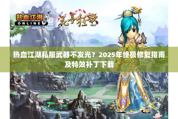 热血江湖私服武器不发光?2025年终极修复指南及特效补丁下载 热血江湖私服武器不发光?2025年终极修复指南及特效补丁下载