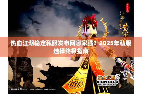 热血江湖稳定私服发布网哪家强？2025年私服选择终极指南