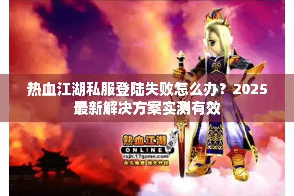 热血江湖私服登陆失败怎么办？2025最新解决方案实测有效