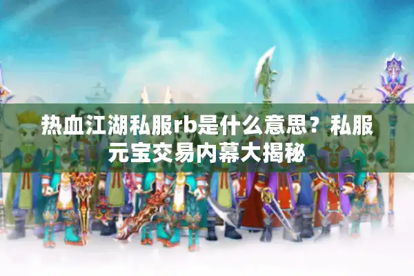 热血江湖私服rb是什么意思？私服元宝交易内幕大揭秘