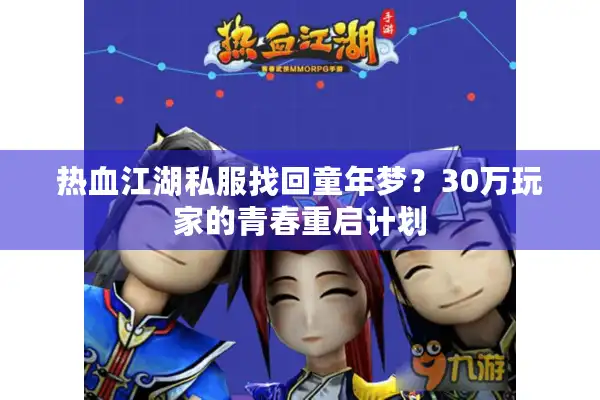 热血江湖私服找回童年梦？30万玩家的青春重启计划