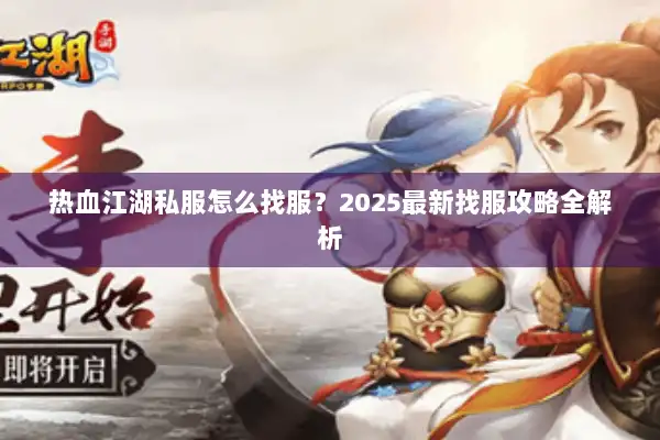 热血江湖私服怎么找服?2025最新找服攻略全解析 热血江湖私服怎么找服?2025最新找服攻略全解析