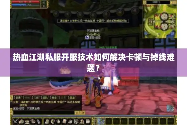 热血江湖私服开服技术如何解决卡顿与掉线难题? 热血江湖私服开服技术如何解决卡顿与掉线难题?