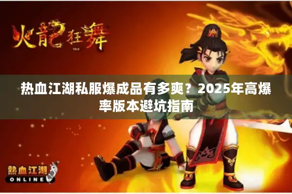 热血江湖私服爆成品有多爽?2025年高爆率版本避坑指南 热血江湖私服爆成品有多爽?2025年高爆率版本避坑指南