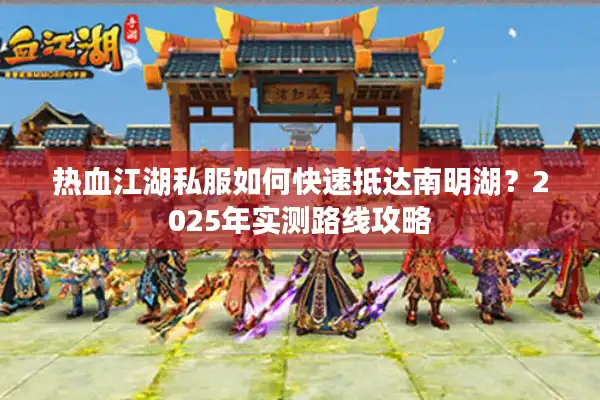 热血江湖私服如何快速抵达南明湖？2025年实测路线攻略