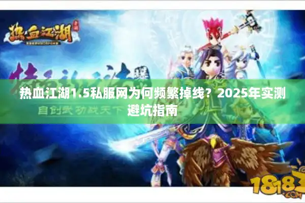 热血江湖1.5私服网为何频繁掉线？2025年实测避坑指南
