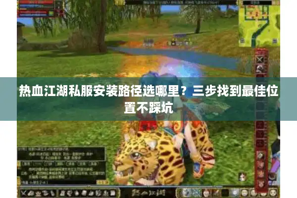 热血江湖私服安装路径选哪里？三步找到最佳位置不踩坑