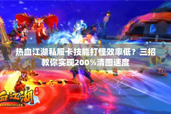 热血江湖私服卡技能打怪效率低？三招教你实现200%清图速度