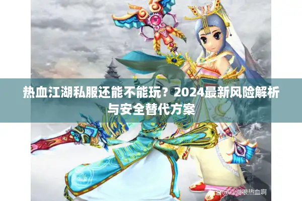 热血江湖私服还能不能玩?2024最新风险解析与安全替代方案 热血江湖私服还能不能玩?2024最新风险解析与安全替代方案