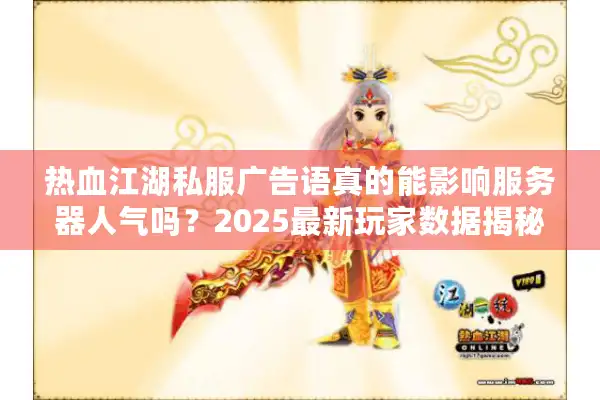 热血江湖私服广告语真的能影响服务器人气吗？2025最新玩家数据揭秘