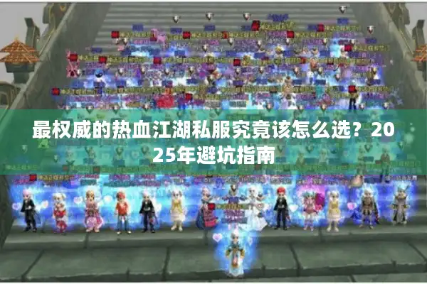 最权威的热血江湖私服究竟该怎么选？2025年避坑指南