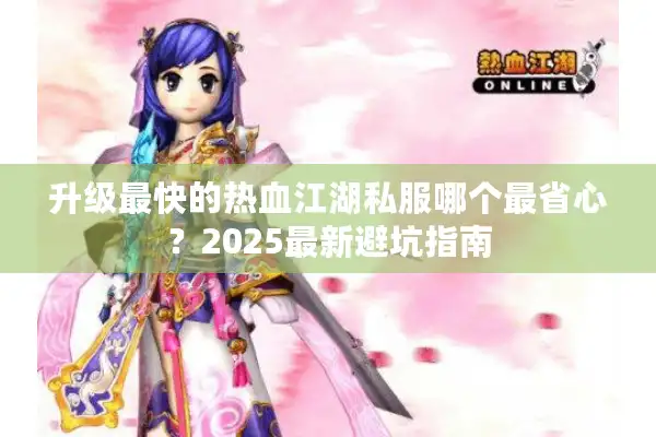升级最快的热血江湖私服哪个最省心？2025最新避坑指南
