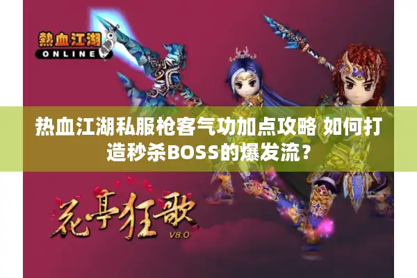 热血江湖私服枪客气功加点攻略 如何打造秒杀BOSS的爆发流？