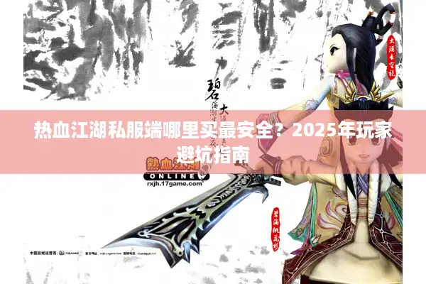 热血江湖私服端哪里买最安全？2025年玩家避坑指南