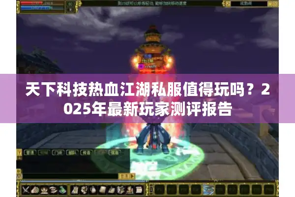 天下科技热血江湖私服值得玩吗？2025年最新玩家测评报告