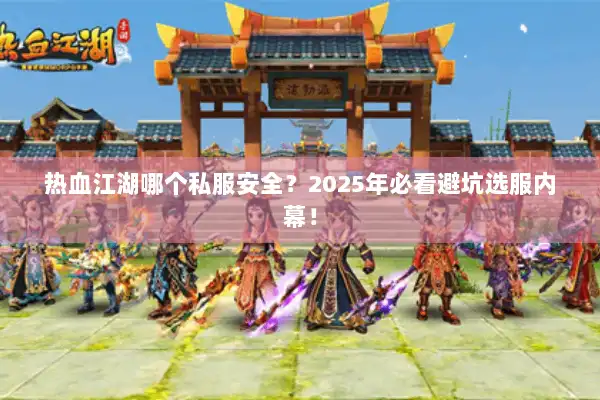 热血江湖哪个私服安全？2025年必看避坑选服内幕！