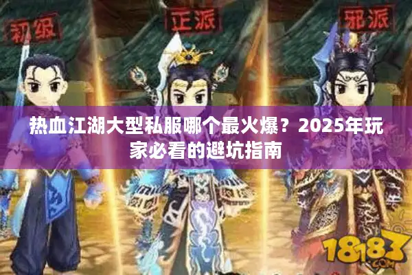 热血江湖大型私服哪个最火爆？2025年玩家必看的避坑指南