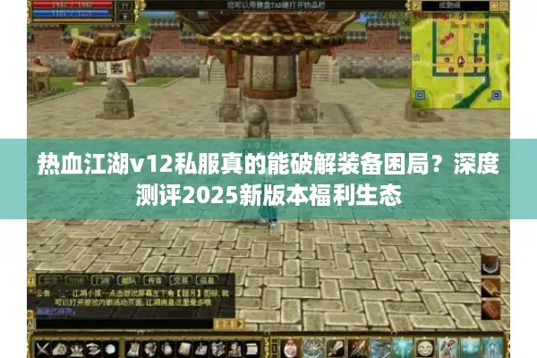 热血江湖v12私服真的能破解装备困局?深度测评2025新版本福利生态 热血江湖v12私服真的能破解装备困局?深度测评2025新版本福利生态