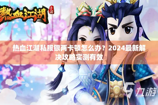 热血江湖私服银两卡顿怎么办？2024最新解决攻略实测有效