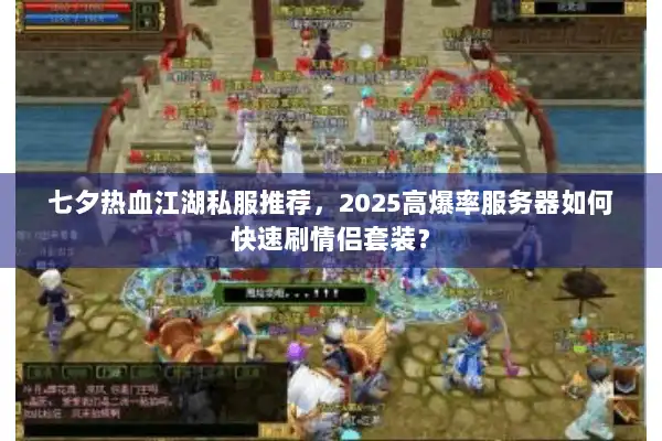 七夕热血江湖私服推荐，2025高爆率服务器如何快速刷情侣套装？