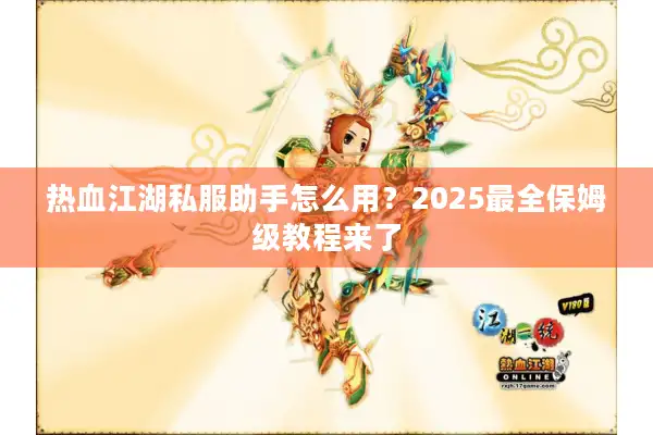 热血江湖私服助手怎么用？2025最全保姆级教程来了