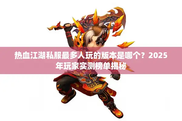 热血江湖私服最多人玩的版本是哪个？2025年玩家实测榜单揭秘