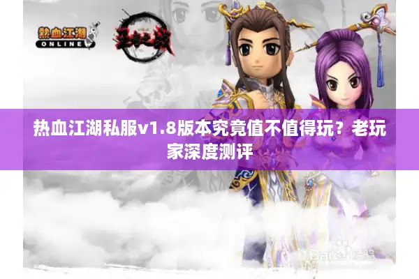 热血江湖私服v1.8版本究竟值不值得玩?老玩家深度测评 热血江湖私服v1.8版本究竟值不值得玩?老玩家深度测评