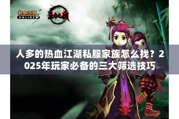 人多的热血江湖私服家族怎么找？2025年玩家必备的三大筛选技巧