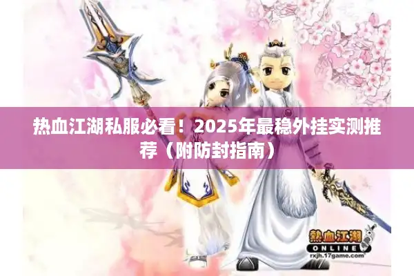 热血江湖私服必看!2025年最稳外挂实测推荐(附防封指南) 热血江湖私服必看!2025年最稳外挂实测推荐(附防封指南)