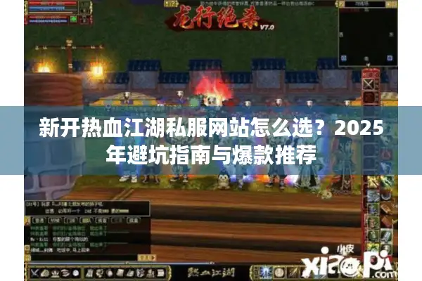 新开热血江湖私服网站怎么选？2025年避坑指南与爆款推荐