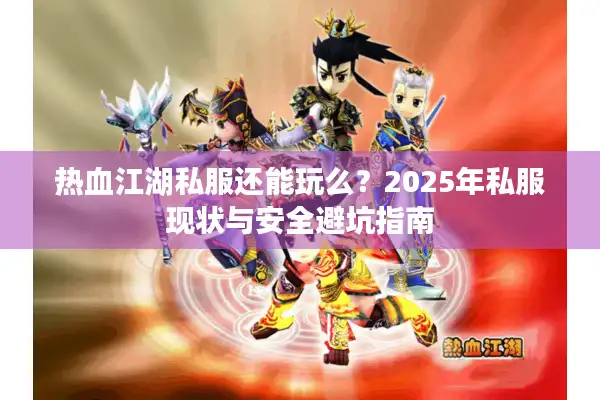 热血江湖私服还能玩么？2025年私服现状与安全避坑指南