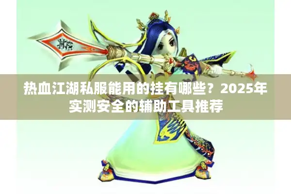 热血江湖私服能用的挂有哪些？2025年实测安全的辅助工具推荐