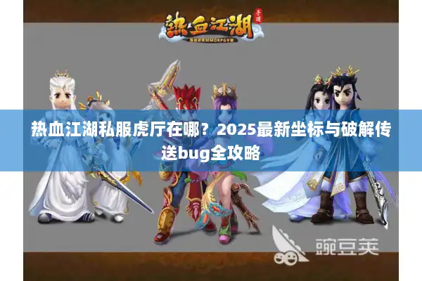 热血江湖私服虎厅在哪?2025最新坐标与破解传送bug全攻略 热血江湖私服虎厅在哪?2025最新坐标与破解传送bug全攻略