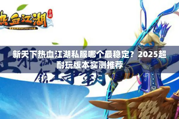 新天下热血江湖私服哪个最稳定？2025超耐玩版本实测推荐