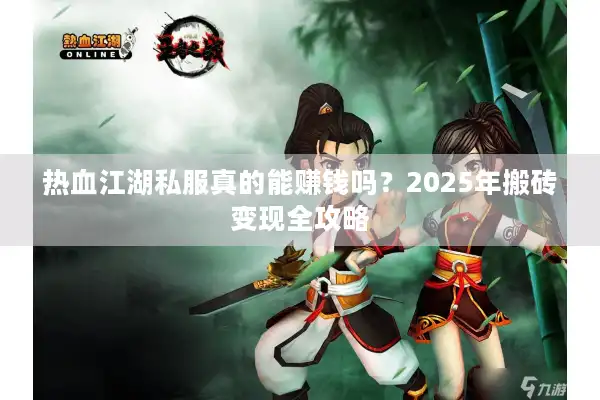 热血江湖私服真的能赚钱吗？2025年搬砖变现全攻略