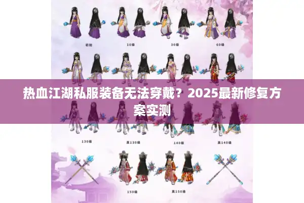 热血江湖私服装备无法穿戴？2025最新修复方案实测