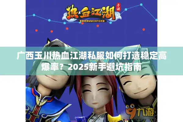 广西玉川热血江湖私服如何打造稳定高爆率？2025新手避坑指南