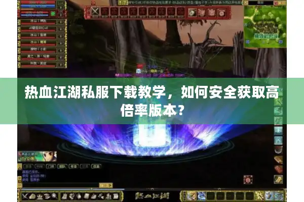 热血江湖私服下载教学,如何安全获取高倍率版本? 热血江湖私服下载教学,如何安全获取高倍率版本?
