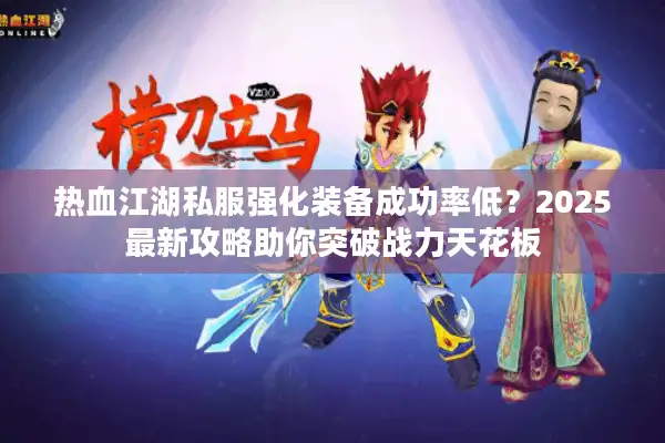 热血江湖私服强化装备成功率低？2025最新攻略助你突破战力天花板